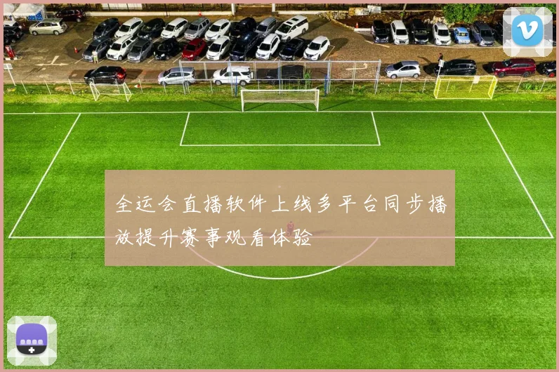 全运会直播软件上线多平台同步播放提升赛事观看体验